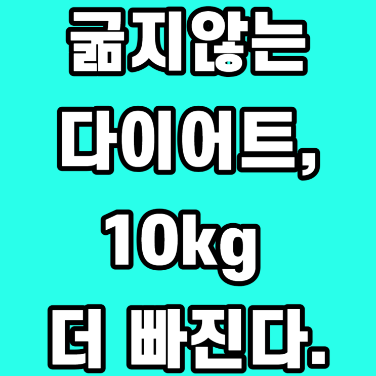  굶지않는 다이어트, 10kg 더 빠집니다.