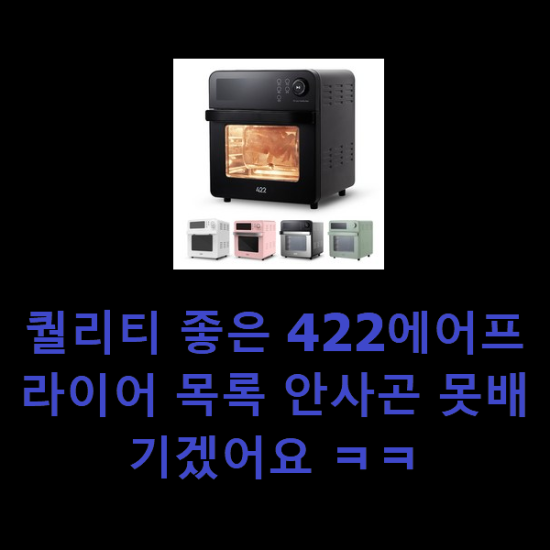퀄리티 좋은 422에어프라이어 목록 안사곤 못배기겠어요 ㅋㅋ 퀄리티 좋은 422에어프라이어 목록 안사곤 못배기겠어요 ㅋㅋ