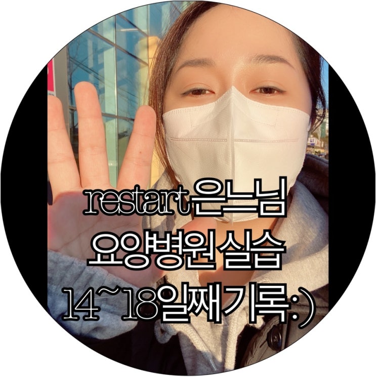  [은느님 새로운 시작]간호조무사준비생 restart 은느님 요양병원 실습 14~18일째 기록 : )
