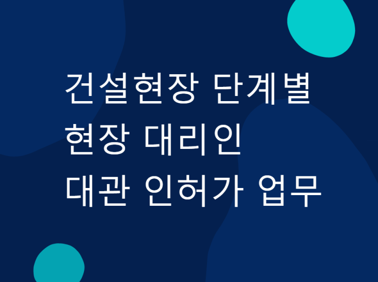 건설현장 단계별 현장 대리인 대관 인허가 업무