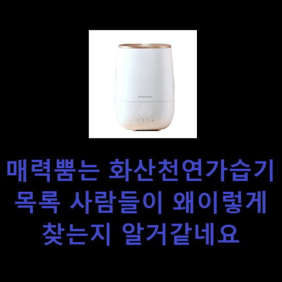 매력뿜는 화산천연가습기 목록 사람들이 왜이렇게 찾는지 알거같네요 매력뿜는 화산천연가습기 목록 사람들이 왜이렇게 찾는지 알거같네요