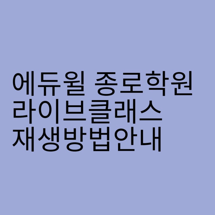  [석관동혜화동제기동신당동청량리공인중개사학원] 에듀윌 종로학원 라이브클래스 재생 방법 안내