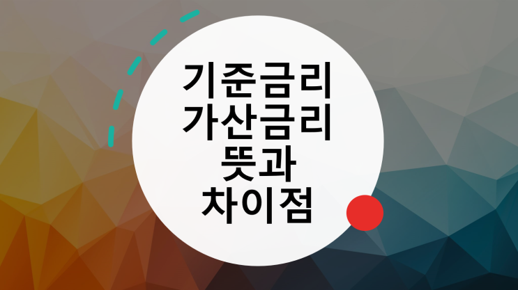  기준금리와 가산금리란? 뜻과 차이점에 대해 알아보자!