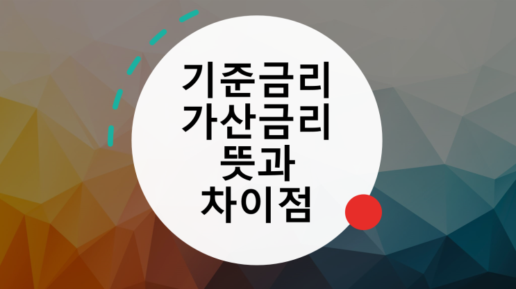 기준금리와 가산금리란? 뜻과 차이점에 대해 알아보자!