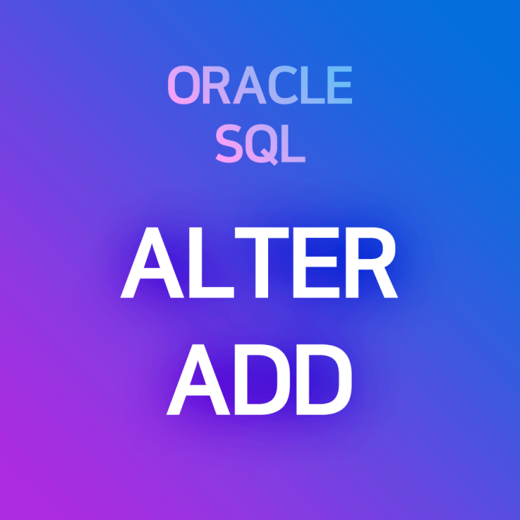 [오라클/SQL] ALTER ADD : 테이블에 새로운 컬럼 추가하기, 제약조건 추가하기