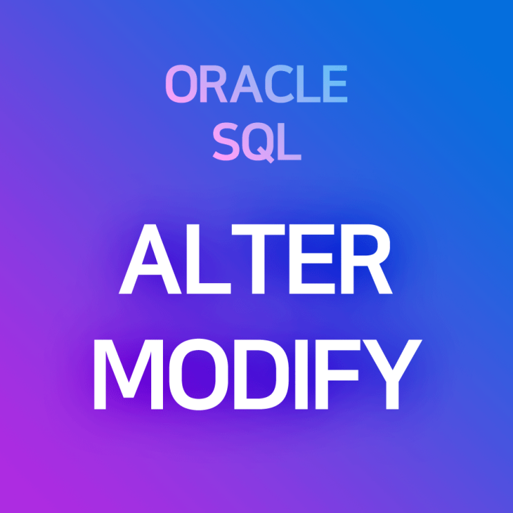  [오라클/SQL] ALTER MODIFY : 비어 있는 컬럼의 데이터 유형(타입, 크기) 변경하기, 컬럼에 할당된 데이터 크기 변경하기