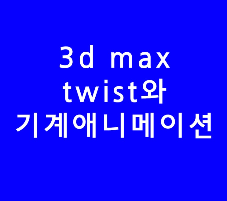 3d max 맥스 twist와 기계애니메이션