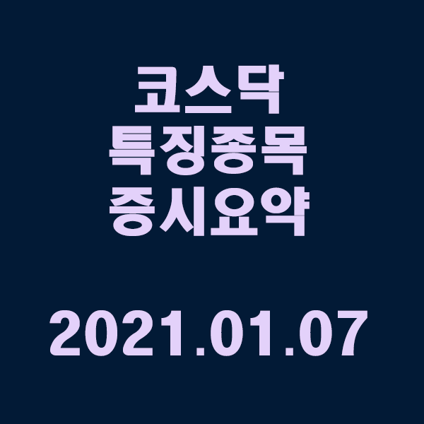  코스닥 특징종목 증시요약 / 2021.01.07