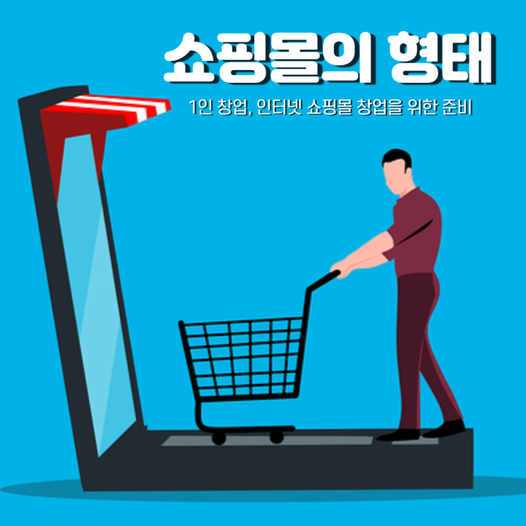 1인 창업, 인터넷 쇼핑몰 창업을 위한 준비 - 쇼핑몰의 종류와 형태 1인 창업, 인터넷 쇼핑몰 창업을 위한 준비 - 쇼핑몰의 종류와 형태