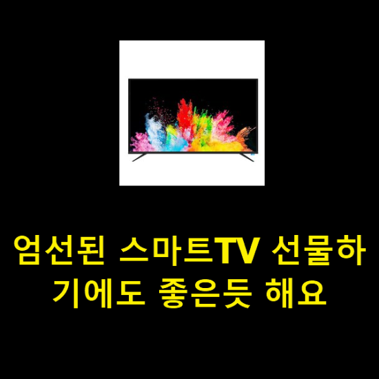 엄선된 스마트TV 선물하기에도 좋은듯 해요 엄선된 스마트TV 선물하기에도 좋은듯 해요