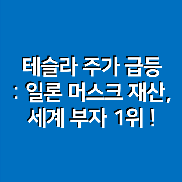  테슬라 주가 급등 : 일론 머스크 재산, 세계 부자 1위 !