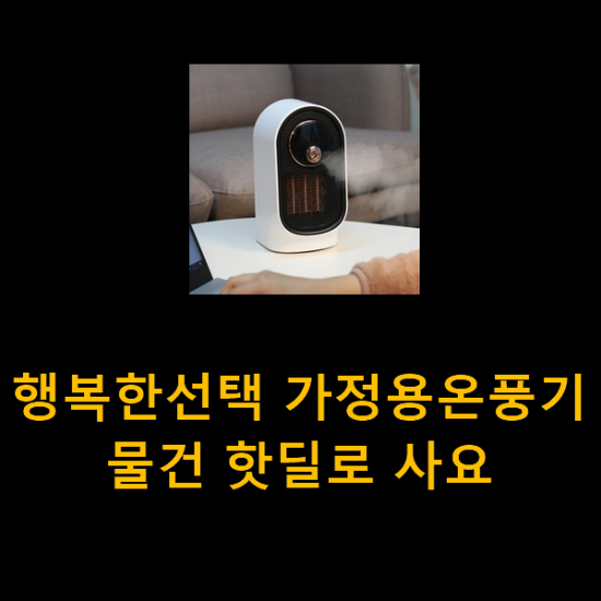 행복한선택 가정용온풍기 물건 핫딜로 사요 행복한선택 가정용온풍기 물건 핫딜로 사요