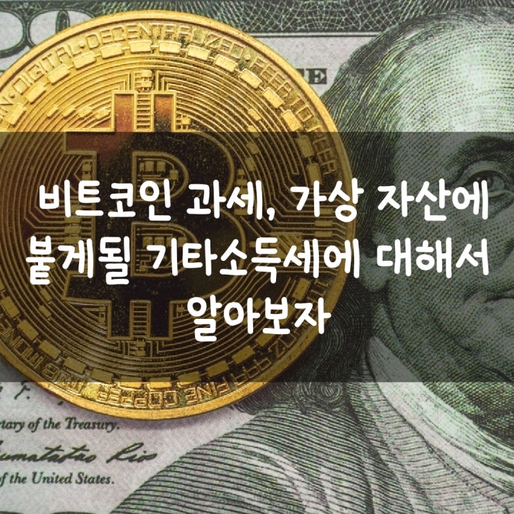  비트코인 과세, 가상 자산에 붙게될 기타소득세에 대해서 알아보자