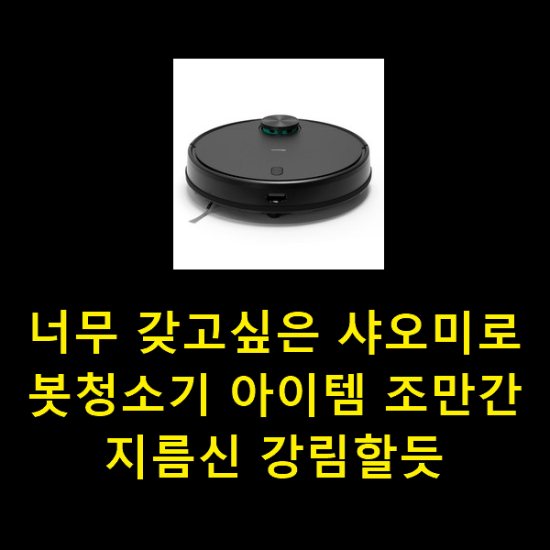 너무 갖고싶은 샤오미로봇청소기 아이템 조만간 지름신 강림할듯 너무 갖고싶은 샤오미로봇청소기 아이템 조만간 지름신 강림할듯
