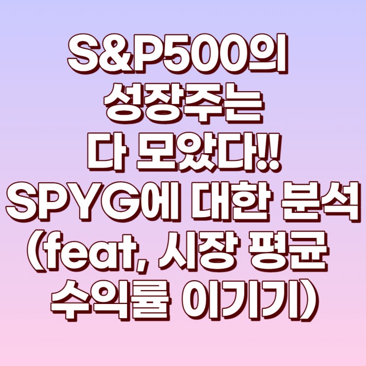  S&P500의 성장주를 모아놓은 ETF SPYG에 대해서 알아보자! (시장 평균 수익률을 이기는 것은 덤!)