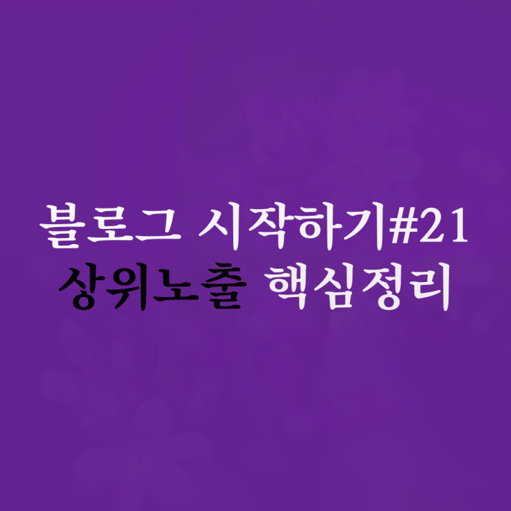  블로그 시작하기 #21 상위 노출 핵심정리