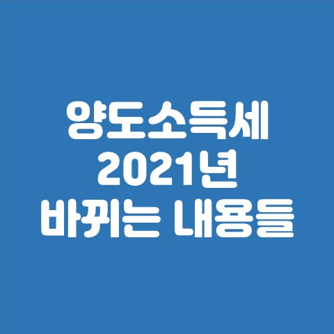  양도소득세 2021년 바뀌는 내용들 (분양권, 보유기간 및 거주기간, 중과대상, 2년미만 보유주택)