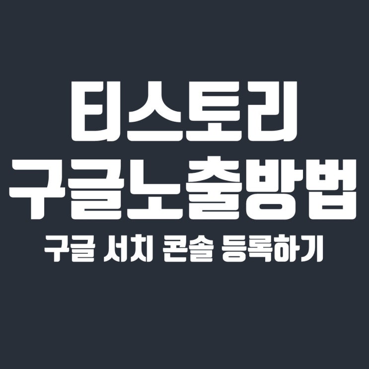  티스토리 구글 노출 방법 (feat. 구글 서치콘솔)