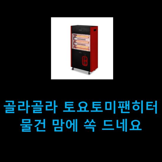 골라골라 토요토미팬히터 물건 맘에 쏙 드네요 골라골라 토요토미팬히터 물건 맘에 쏙 드네요