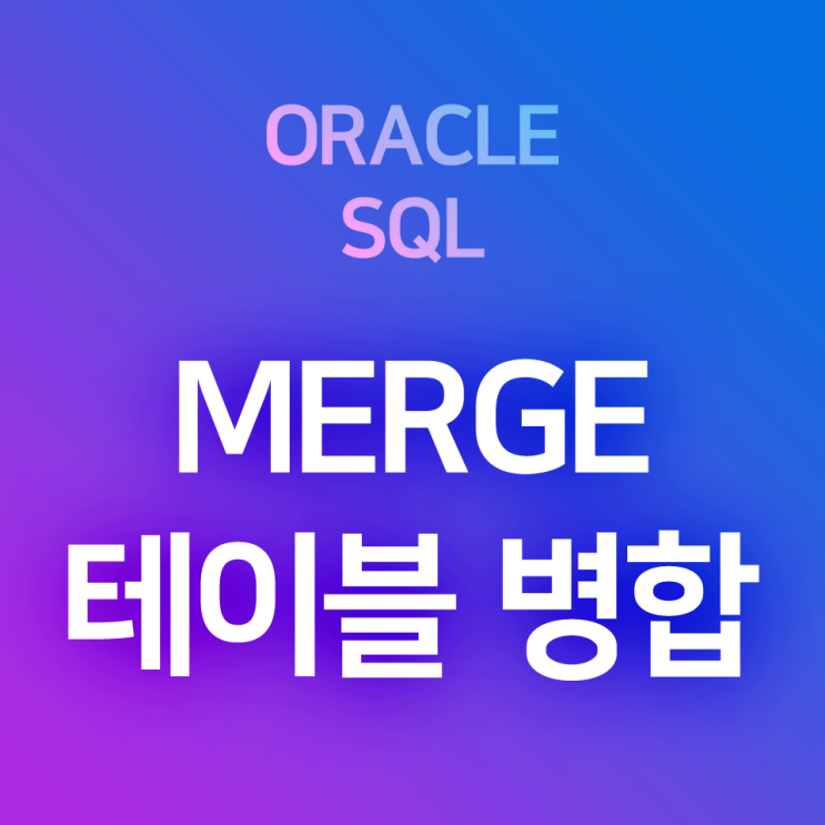 [오라클/SQL] MERGE (1) : 테이블 병합 기초 - 같은 구조를 가진 두 개의 테이블을 하나로 합치기