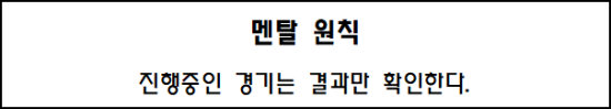  멘탈 원칙 - 진행중인 경기는 결과만 확인한다.