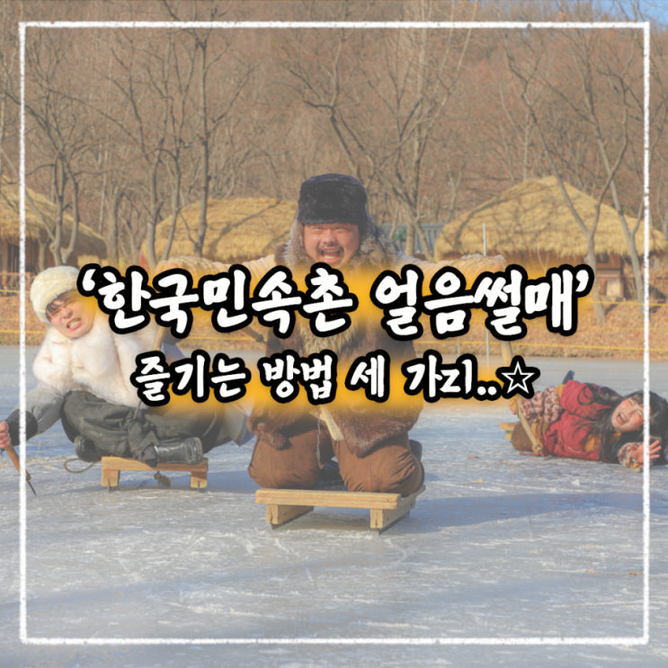   한국민속촌 얼음썰매 즐기는 방법 세 가zi..