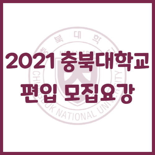  2021년 충북대학교 편입 모집요강[전문대연계편입학전형]