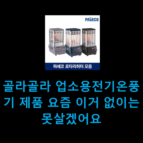 골라골라 업소용전기온풍기 제품 요즘 이거 없이는 못살겠어요 골라골라 업소용전기온풍기 제품 요즘 이거 없이는 못살겠어요