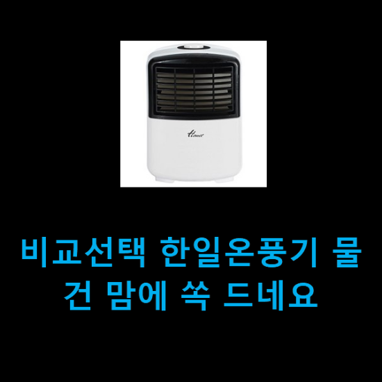 비교선택 한일온풍기 물건 맘에 쏙 드네요