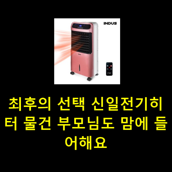 최후의 선택 신일전기히터 물건 부모님도 맘에 들어해요 최후의 선택 신일전기히터 물건 부모님도 맘에 들어해요