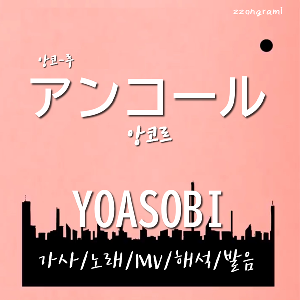  [MUSIC] J-POP :  「アンコール」 (앙코르) - YOASOBI(요아소비) 가사/노래/MV/뮤비/해석/발음