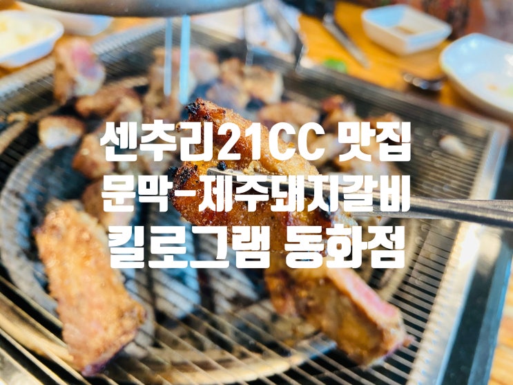  센추리21CC 맛집-원주 문막 제주돼지갈비 맛집-킬로그램