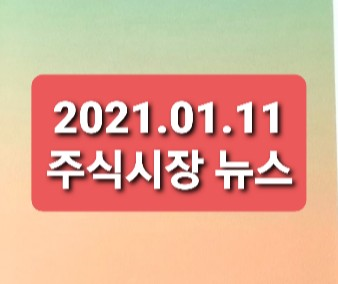 2021.01.11 주식시장뉴스 2021.01.11 주식시장뉴스