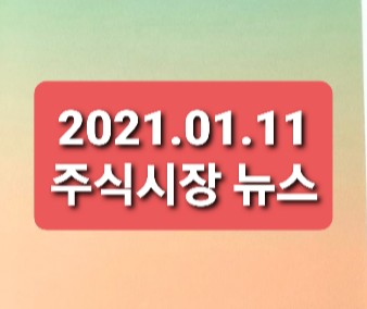 2021.01.11 주식시장뉴스