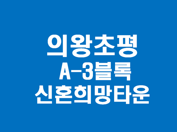  의왕초평 신혼희망타운 입지와 분양가-역세권 공공분양 아파트(의왕초평지구 A-3블록)