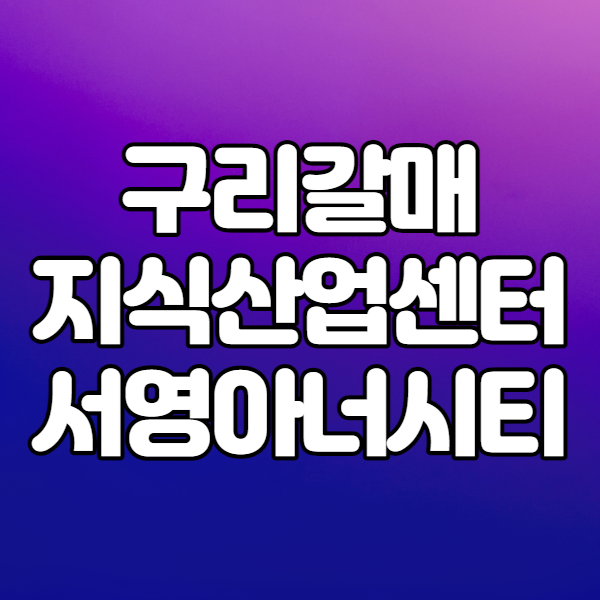  구리갈매 지식산업센터 서영아너시티
