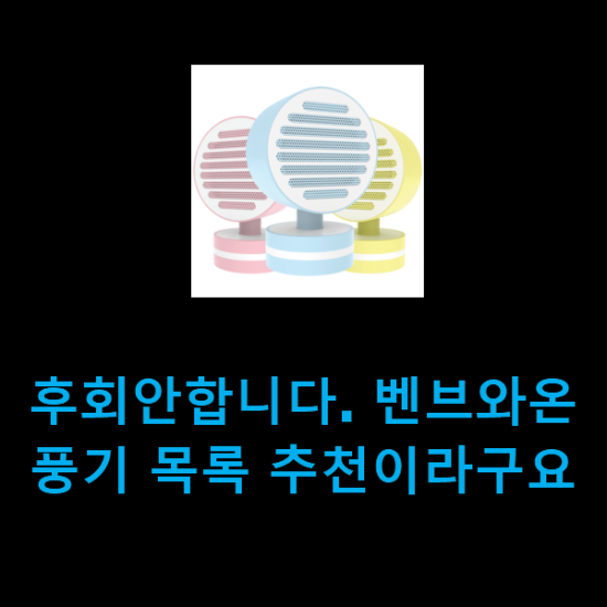 후회안합니다. 벤브와온풍기 목록 추천이라구요 후회안합니다. 벤브와온풍기 목록 추천이라구요