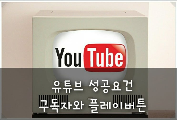  유튜브(Youtube)성공요건, 구독자와 플레이버튼 알아보기