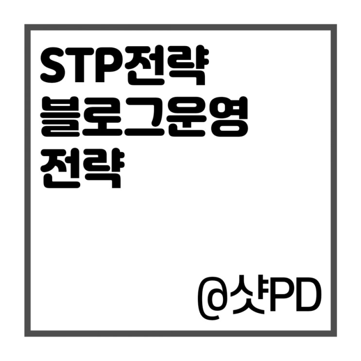  STP전략을 활용한 블로그 운영 전략 (진짜 파워 블로거가 되어볼까?)
