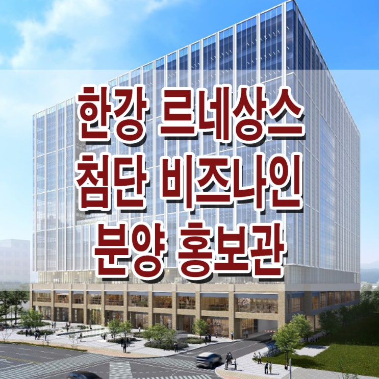  [김포 구래] 한강 르네상스 첨단 비즈나인 모델하우스 분양가 김포 구래 아파트형 공장 상가 분양 홍보관