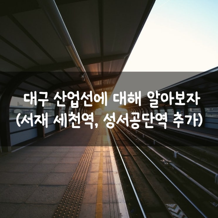  대구 산업선에 대해 알아보자 (서재 세천역, 성서공단역 추가)