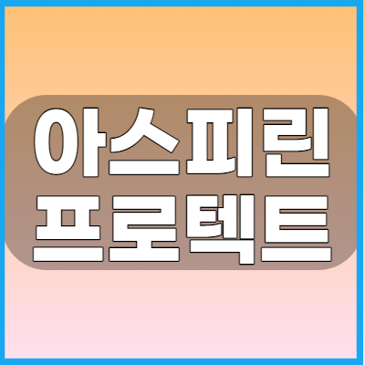 아스피린프로텍트정100mg 혈전약 복용전 알아야할 부작용과 주의사항 그리고 복용방법