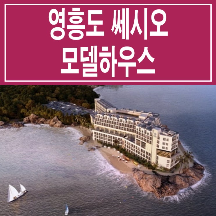  [인천 옹진] 영흥도 쎄시오 모델하우스 분양가 가격 패밀리 시그니처 프라이빗 펜트 리조트 분양 홍보관