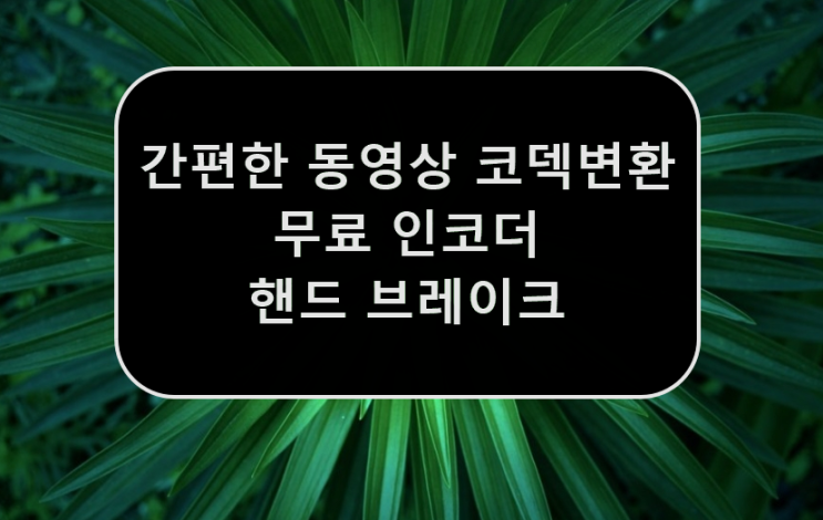  간편한 동영상 코덱 변환 프로그램(무료 인코더) - 핸드브레이크, hand brake