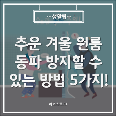  [생활팁] 너무 추운 겨울 원룸 동파 방지할 수 있는 방법 5가지!