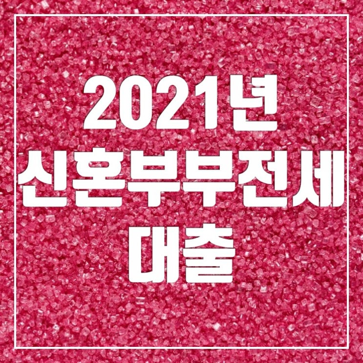 2021년 신혼부부 전세대출 알아보기-대상, 한도, 금리(2020년과 차이점)