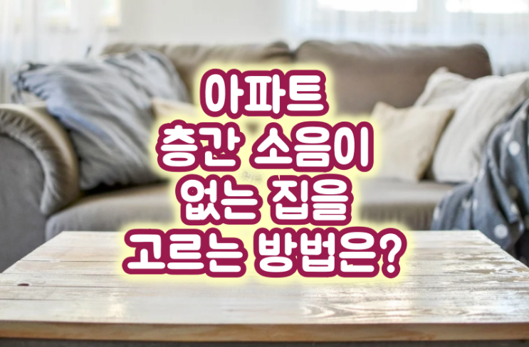  아파트 층간 소음이 없는 집을 고르는 방법은?