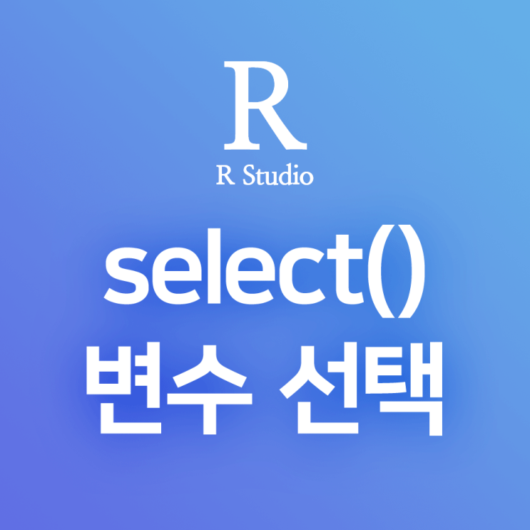  [R] dplyr:: select() (1) 기본 : 특정 변수 선택, 출력할 컬럼 선택, 원하는 열(column)로 줌인(zoom in) 하기