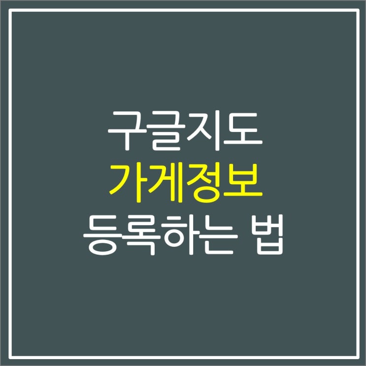 구글지도 위치(가게 영업시간, 상호, 전화번호) 등록 수정