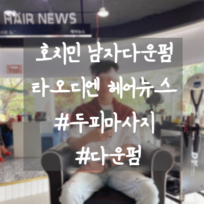  호치민 한국 미용실 HAIR NEWS 다운펌하러왔어요